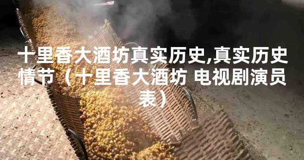 十里香大酒坊真实历史,真实历史情节（十里香大酒坊 电视剧演员表）